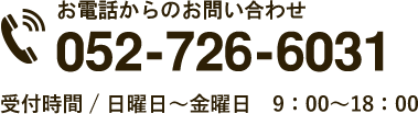 お電話からのお問い合わせ　052-726-6031　受付時間 / 日曜日～金曜日　9：00～18：00